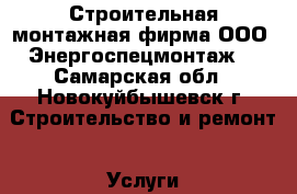 Строительная монтажная фирма ООО “Энергоспецмонтаж“ - Самарская обл., Новокуйбышевск г. Строительство и ремонт » Услуги   